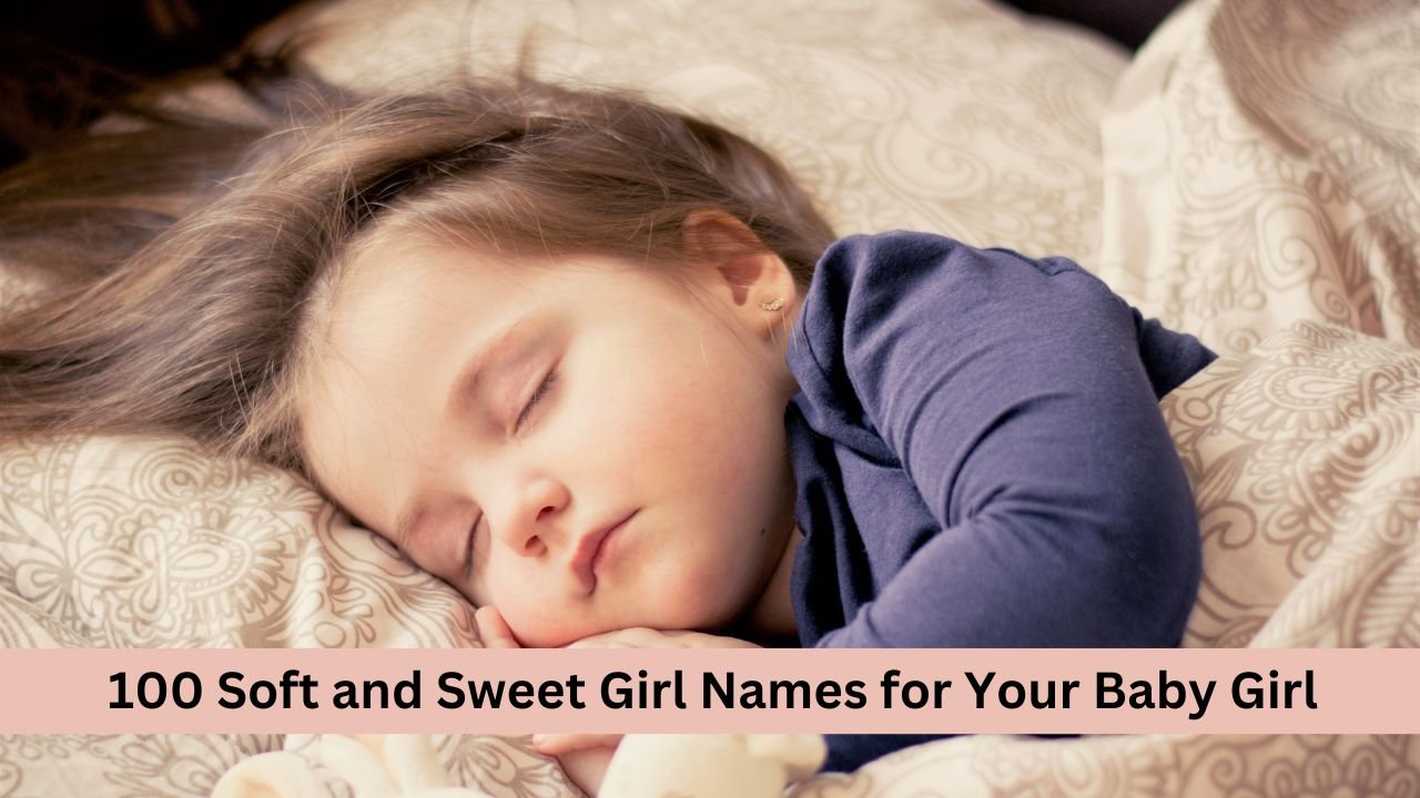 100 Soft and Sweet Girl Names for Your Baby Girl